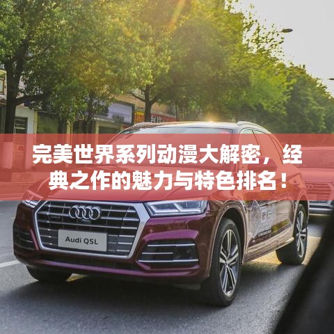 完美世界系列動(dòng)漫大解密，經(jīng)典之作的魅力與特色排名！