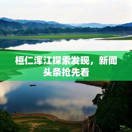 桓仁渾江探索發(fā)現(xiàn)，新聞?lì)^條搶先看