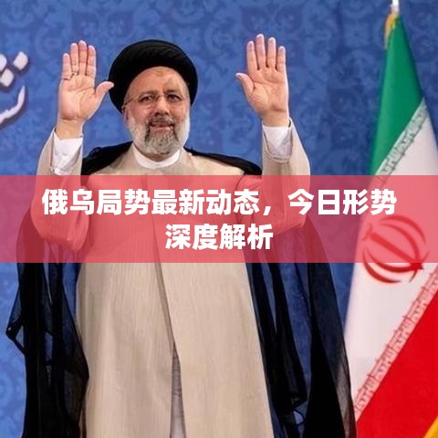 俄烏局勢(shì)最新動(dòng)態(tài)，今日形勢(shì)深度解析