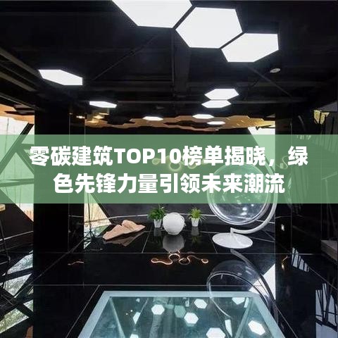 零碳建筑TOP10榜單揭曉，綠色先鋒力量引領(lǐng)未來潮流