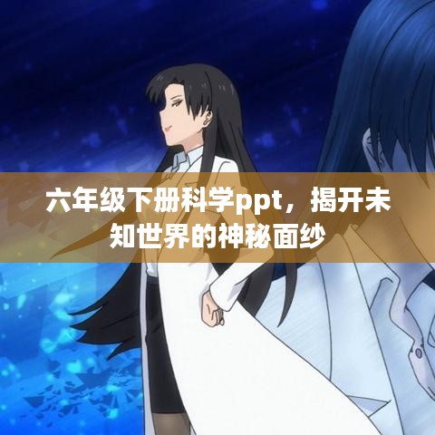 六年級(jí)下冊(cè)科學(xué)ppt，揭開未知世界的神秘面紗