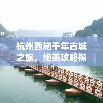 杭州西施千年古城之旅，絕美攻略探尋古跡之美