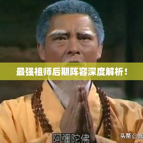 最強(qiáng)祖師后期陣容深度解析！