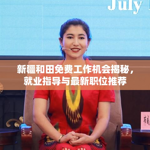 新疆和田免費工作機會揭秘，就業(yè)指導(dǎo)與最新職位推薦