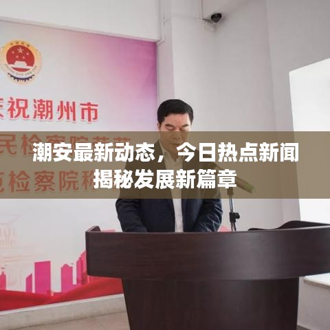 潮安最新動態(tài)，今日熱點新聞揭秘發(fā)展新篇章