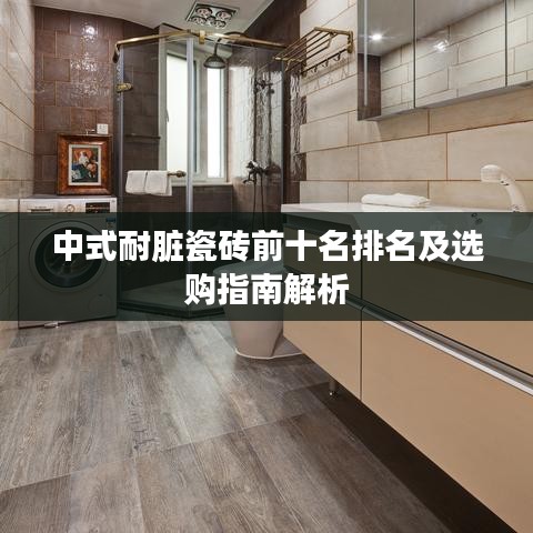 中式耐臟瓷磚前十名排名及選購(gòu)指南解析