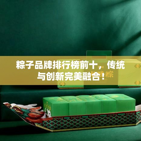 粽子品牌排行榜前十，傳統(tǒng)與創(chuàng)新完美融合！