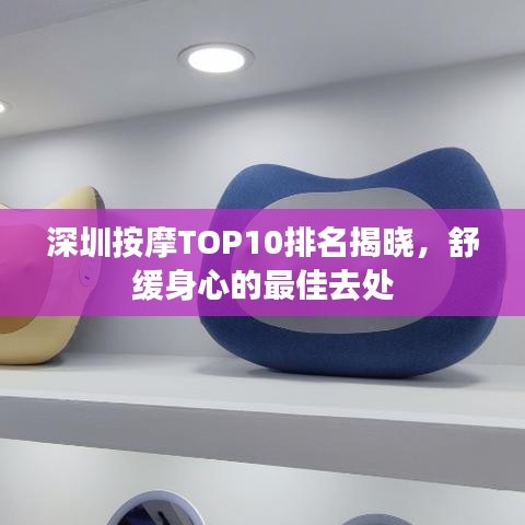 深圳按摩TOP10排名揭曉，舒緩身心的最佳去處