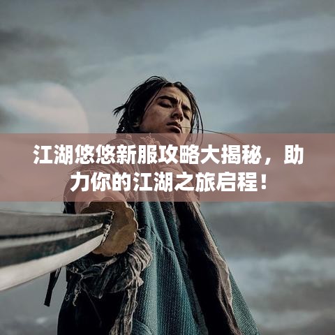 江湖悠悠新服攻略大揭秘，助力你的江湖之旅啟程！