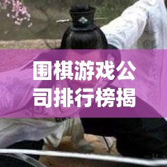 圍棋游戲公司排行榜揭曉，探索圍棋產(chǎn)業(yè)的領(lǐng)軍力量