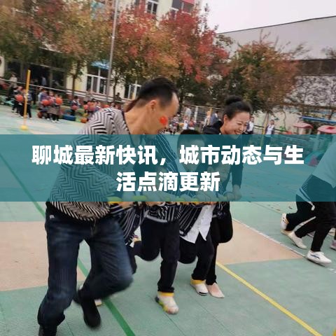 聊城最新快訊，城市動(dòng)態(tài)與生活點(diǎn)滴更新