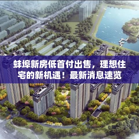 蚌埠新房低首付出售，理想住宅的新機遇！最新消息速覽