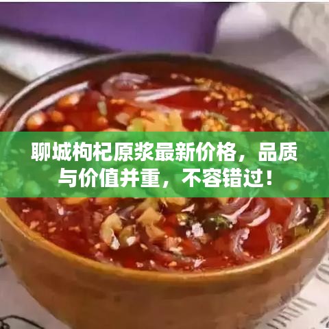 聊城枸杞原漿最新價格，品質(zhì)與價值并重，不容錯過！