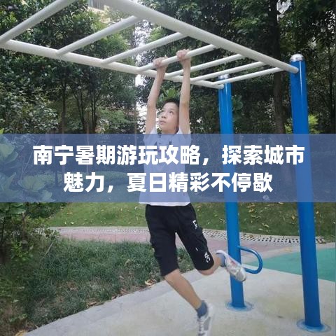南寧暑期游玩攻略，探索城市魅力，夏日精彩不停歇