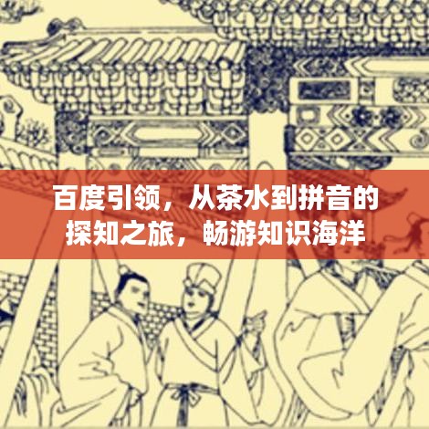 百度引領(lǐng)，從茶水到拼音的探知之旅，暢游知識海洋