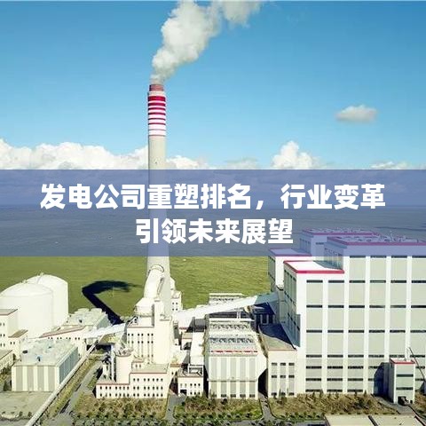 發(fā)電公司重塑排名，行業(yè)變革引領(lǐng)未來展望