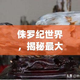 侏羅紀(jì)世界，揭秘最大植物的震撼排名！