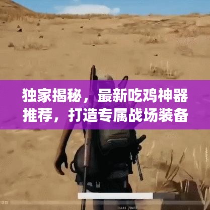 獨(dú)家揭秘，最新吃雞神器推薦，打造專屬戰(zhàn)場(chǎng)裝備利器！