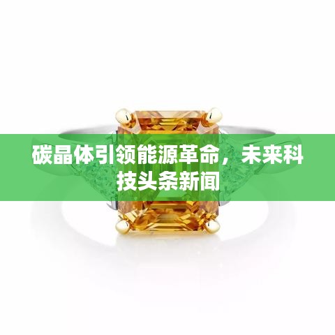 碳晶體引領(lǐng)能源革命，未來科技頭條新聞