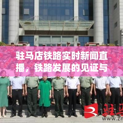 駐馬店鐵路實時新聞直播，鐵路發(fā)展的見證與推動力，引領未來新征程