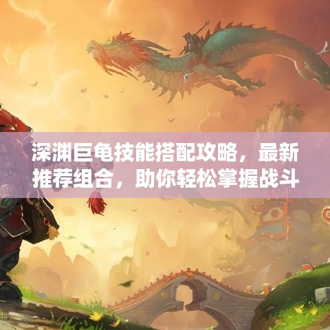 深淵巨龜技能搭配攻略，最新推薦組合，助你輕松掌握戰(zhàn)斗技巧！