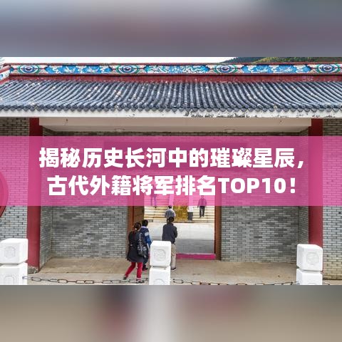 揭秘歷史長河中的璀璨星辰，古代外籍將軍排名TOP10！