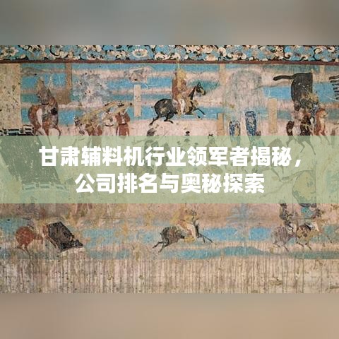 甘肅輔料機行業(yè)領(lǐng)軍者揭秘，公司排名與奧秘探索