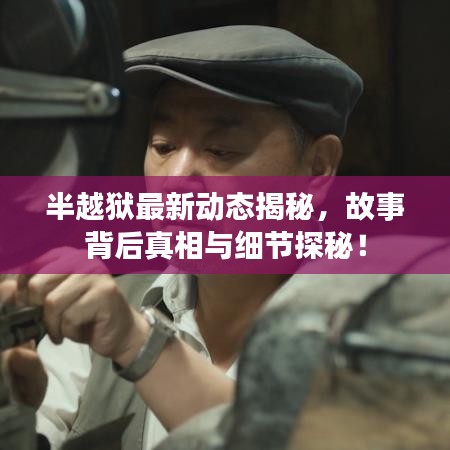半越獄最新動(dòng)態(tài)揭秘，故事背后真相與細(xì)節(jié)探秘！