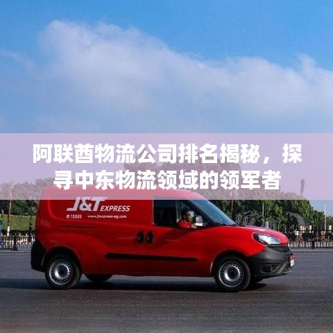 阿聯(lián)酋物流公司排名揭秘，探尋中東物流領(lǐng)域的領(lǐng)軍者