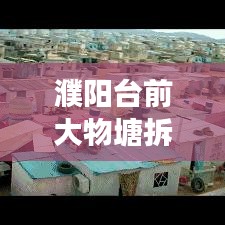 濮陽臺前大物塘拆遷內(nèi)幕揭秘，最新消息、細節(jié)解讀與影響分析