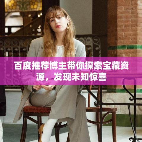 百度推薦博主帶你探索寶藏資源，發(fā)現(xiàn)未知驚喜