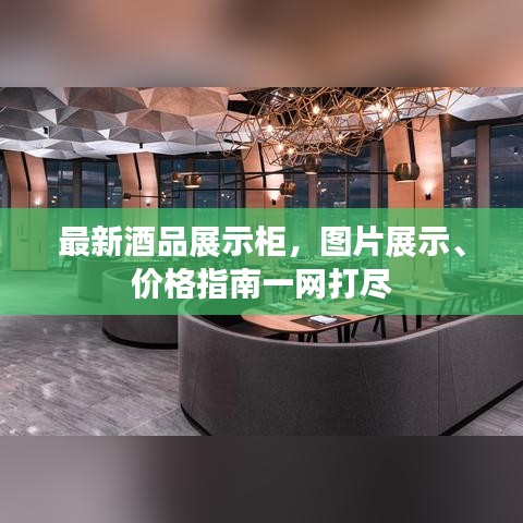 最新酒品展示柜，圖片展示、價(jià)格指南一網(wǎng)打盡
