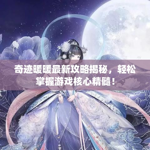 奇跡暖暖最新攻略揭秘，輕松掌握游戲核心精髓！