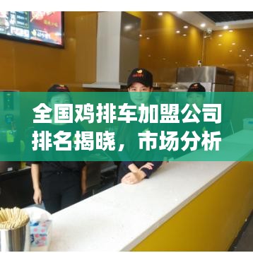 全國雞排車加盟公司排名揭曉，市場分析揭秘行業(yè)前景！