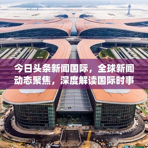 今日頭條新聞國(guó)際，全球新聞動(dòng)態(tài)聚焦，深度解讀國(guó)際時(shí)事