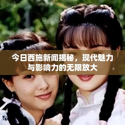 今日西施新聞揭秘，現(xiàn)代魅力與影響力的無(wú)限放大