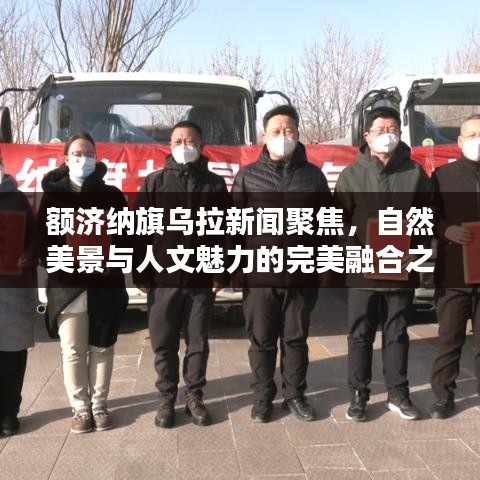 額濟(jì)納旗烏拉新聞聚焦，自然美景與人文魅力的完美融合之地