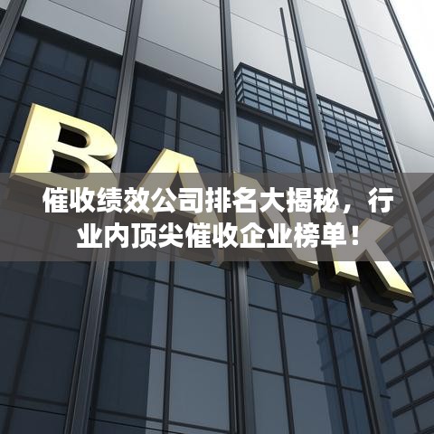 催收績效公司排名大揭秘，行業(yè)內(nèi)頂尖催收企業(yè)榜單！