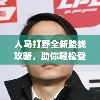 人馬打野全新路線攻略，助你輕松登頂戰(zhàn)場！