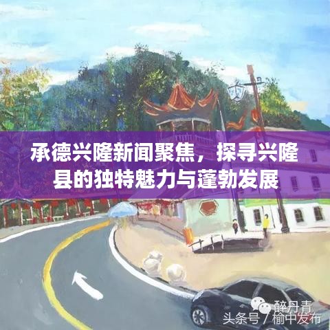 承德興隆新聞聚焦，探尋興隆縣的獨特魅力與蓬勃發(fā)展