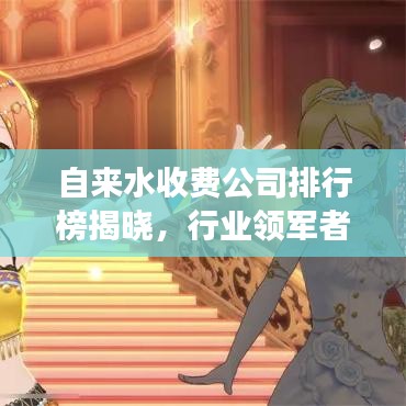 自來水收費公司排行榜揭曉，行業(yè)領(lǐng)軍者的核心競爭力揭秘！