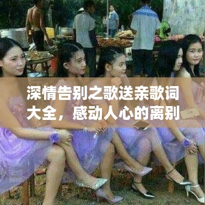 深情告別之歌送親歌詞大全，感動人心的離別之詞，百度收錄標準標題