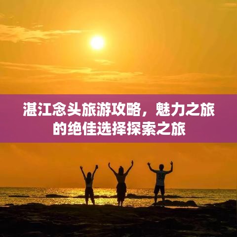 湛江念頭旅游攻略，魅力之旅的絕佳選擇探索之旅