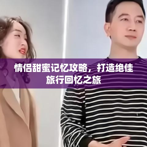 情侶甜蜜記憶攻略，打造絕佳旅行回憶之旅