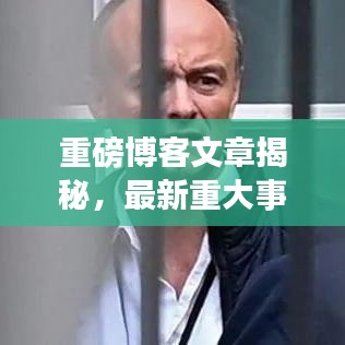 重磅博客文章揭秘，最新重大事件消息披露！