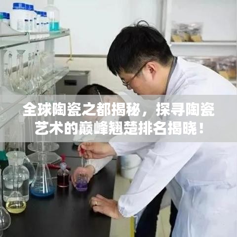 全球陶瓷之都揭秘，探尋陶瓷藝術(shù)的巔峰翹楚排名揭曉！