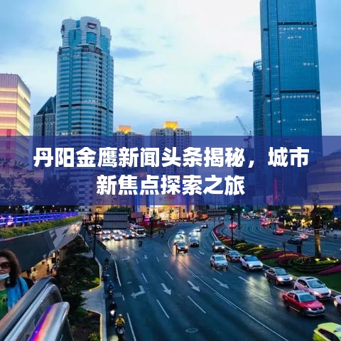 丹陽(yáng)金鷹新聞?lì)^條揭秘，城市新焦點(diǎn)探索之旅