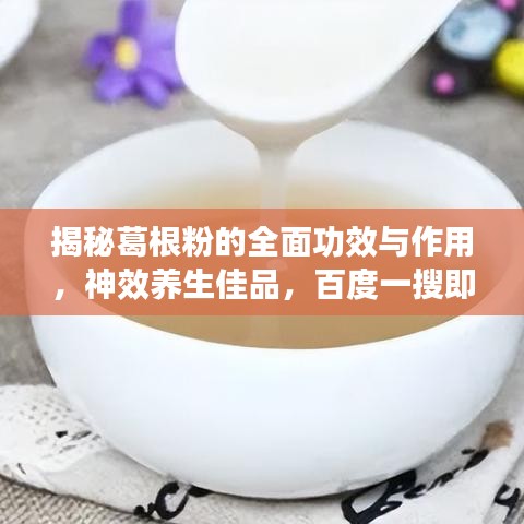 揭秘葛根粉的全面功效與作用，神效養(yǎng)生佳品，百度一搜即知