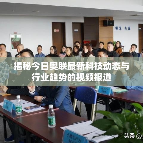 揭秘今日奧聯(lián)最新科技動態(tài)與行業(yè)趨勢的視頻報道