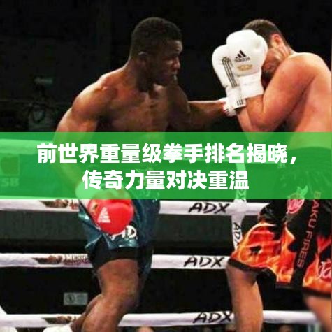 前世界重量級拳手排名揭曉，傳奇力量對決重溫